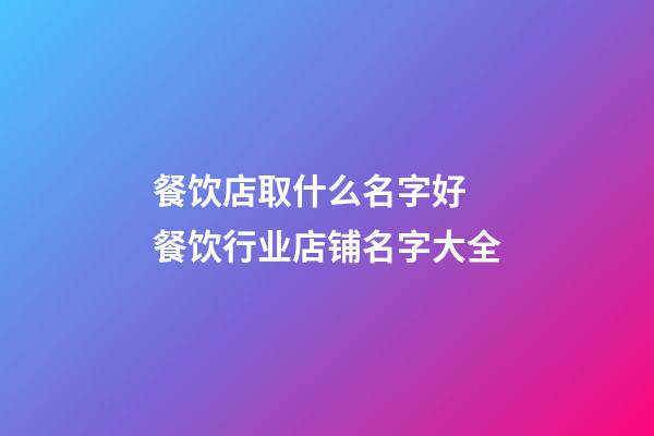 餐饮店取什么名字好 餐饮行业店铺名字大全-第1张-店铺起名-玄机派